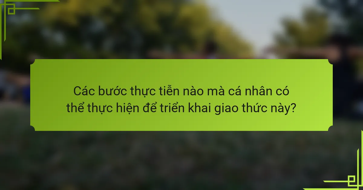 Các bước thực tiễn nào mà cá nhân có thể thực hiện để triển khai giao thức này?