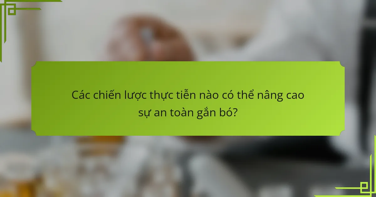 Các chiến lược thực tiễn nào có thể nâng cao sự an toàn gắn bó?