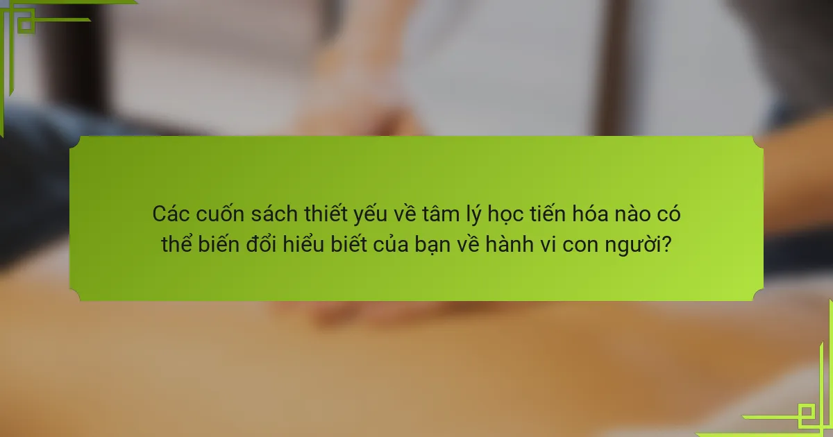 Các cuốn sách thiết yếu về tâm lý học tiến hóa nào có thể biến đổi hiểu biết của bạn về hành vi con người?