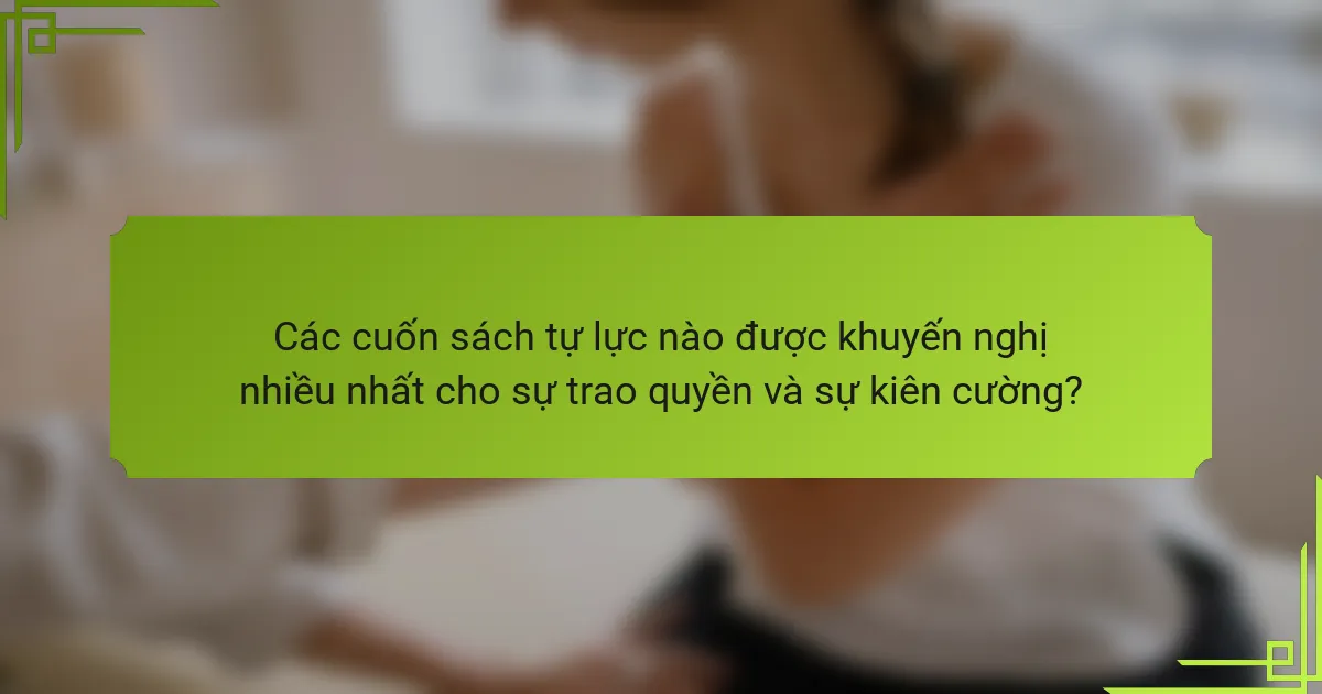 Các cuốn sách tự lực nào được khuyến nghị nhiều nhất cho sự trao quyền và sự kiên cường?