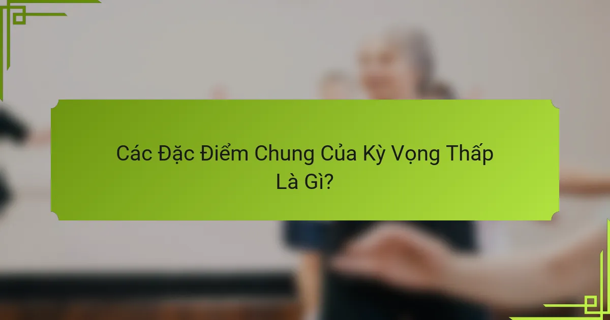 Các Đặc Điểm Chung Của Kỳ Vọng Thấp Là Gì?