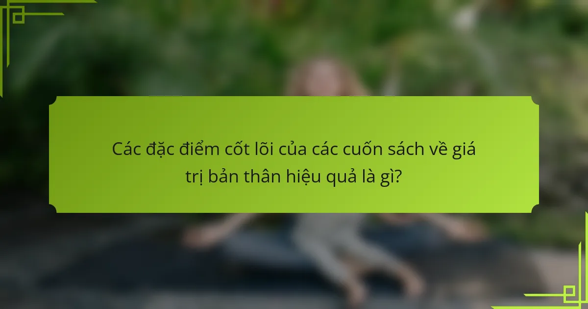 Các đặc điểm cốt lõi của các cuốn sách về giá trị bản thân hiệu quả là gì?