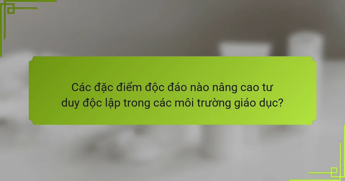 Các đặc điểm độc đáo nào nâng cao tư duy độc lập trong các môi trường giáo dục?