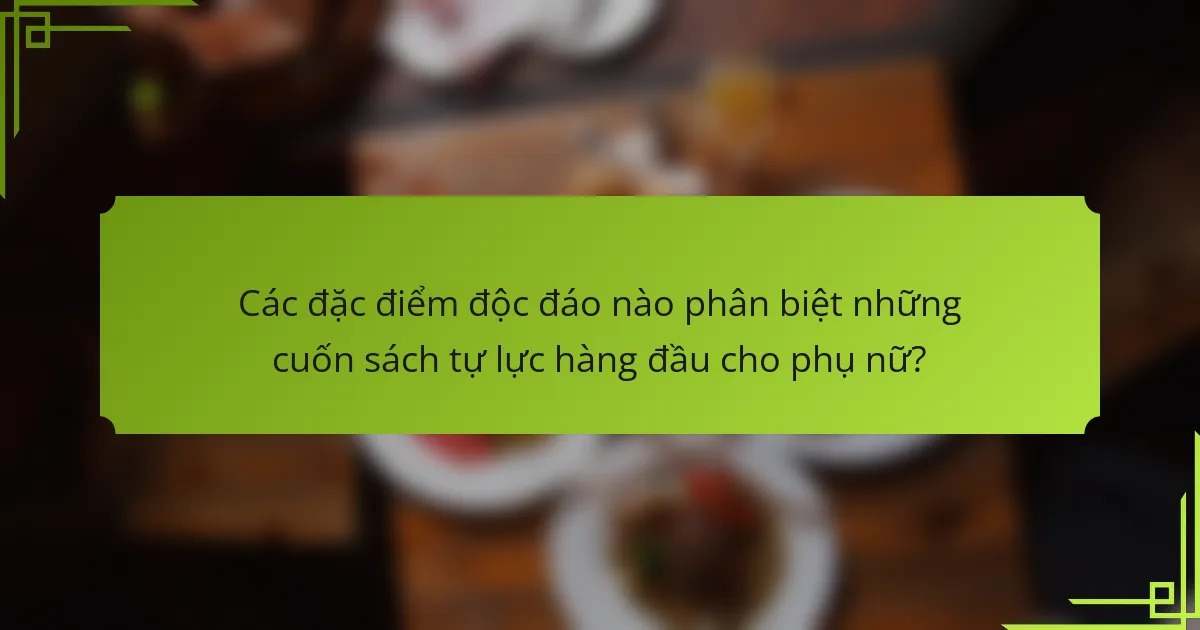 Các đặc điểm độc đáo nào phân biệt những cuốn sách tự lực hàng đầu cho phụ nữ?