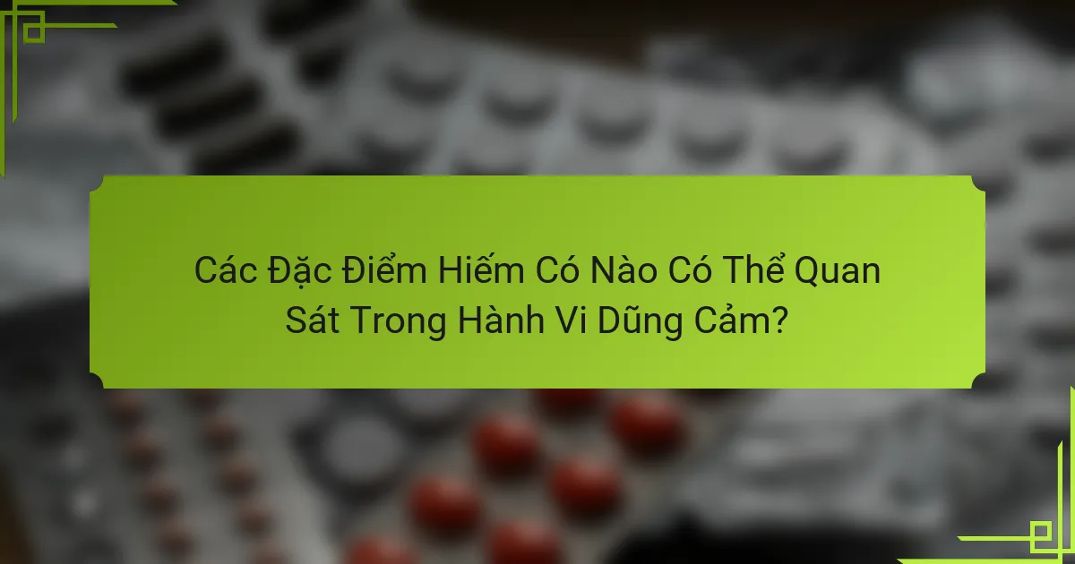 Các Đặc Điểm Hiếm Có Nào Có Thể Quan Sát Trong Hành Vi Dũng Cảm?