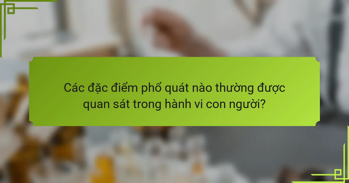 Các đặc điểm phổ quát nào thường được quan sát trong hành vi con người?
