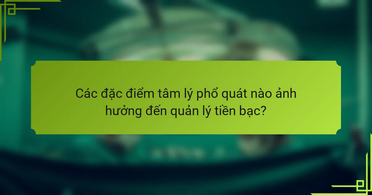 Các đặc điểm tâm lý phổ quát nào ảnh hưởng đến quản lý tiền bạc?