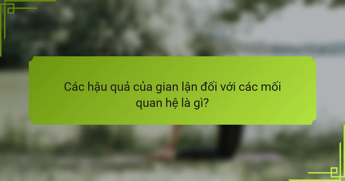Các hậu quả của gian lận đối với các mối quan hệ là gì?