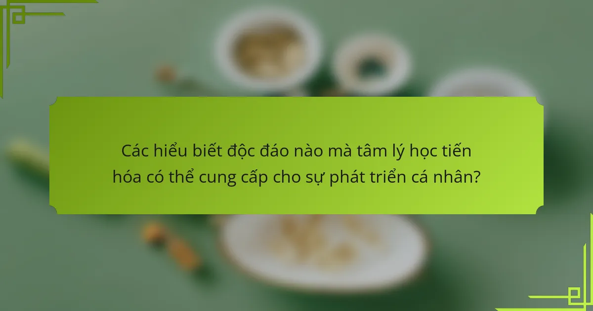 Các hiểu biết độc đáo nào mà tâm lý học tiến hóa có thể cung cấp cho sự phát triển cá nhân?