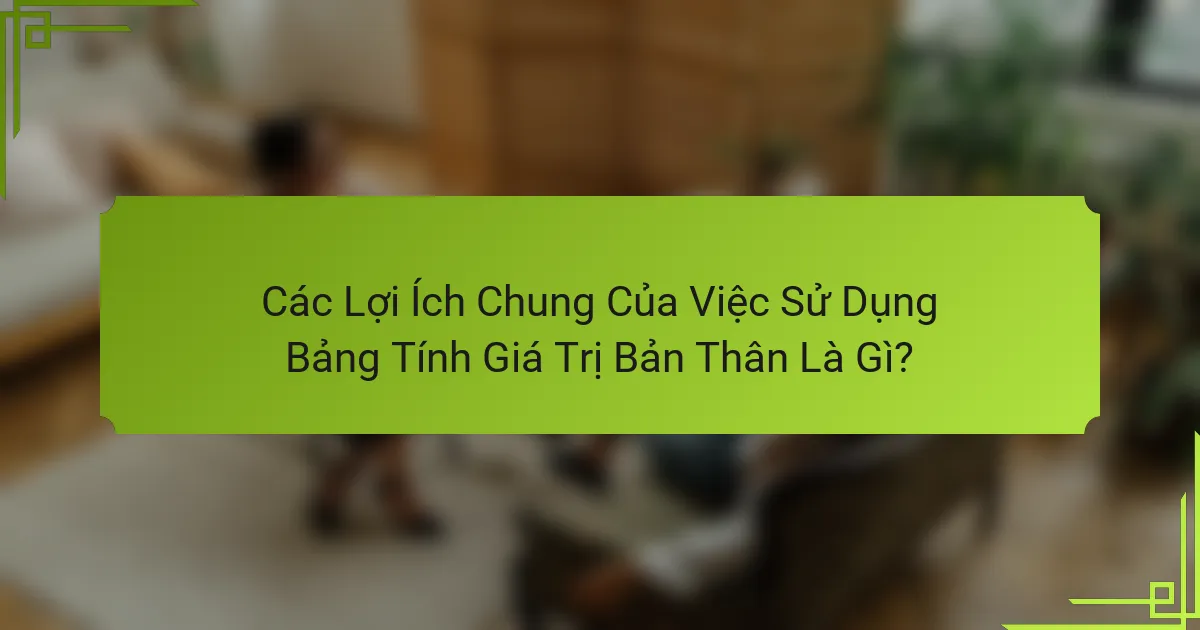 Các Lợi Ích Chung Của Việc Sử Dụng Bảng Tính Giá Trị Bản Thân Là Gì?