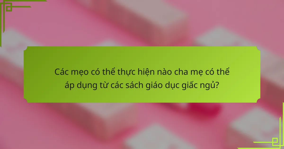 Các mẹo có thể thực hiện nào cha mẹ có thể áp dụng từ các sách giáo dục giấc ngủ?