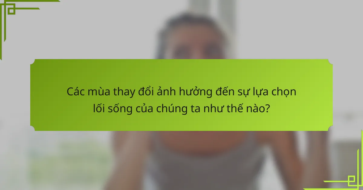 Các mùa thay đổi ảnh hưởng đến sự lựa chọn lối sống của chúng ta như thế nào?