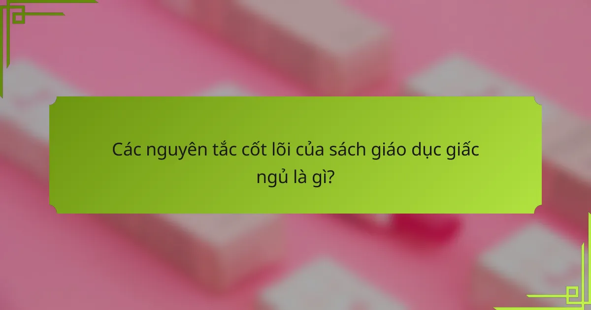 Các nguyên tắc cốt lõi của sách giáo dục giấc ngủ là gì?