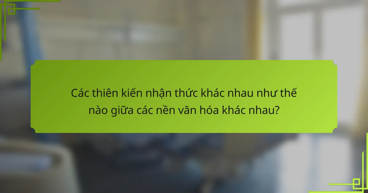 Các thiên kiến nhận thức khác nhau như thế nào giữa các nền văn hóa khác nhau?