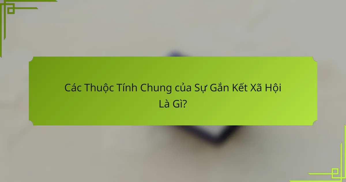 Các Thuộc Tính Chung của Sự Gắn Kết Xã Hội Là Gì?