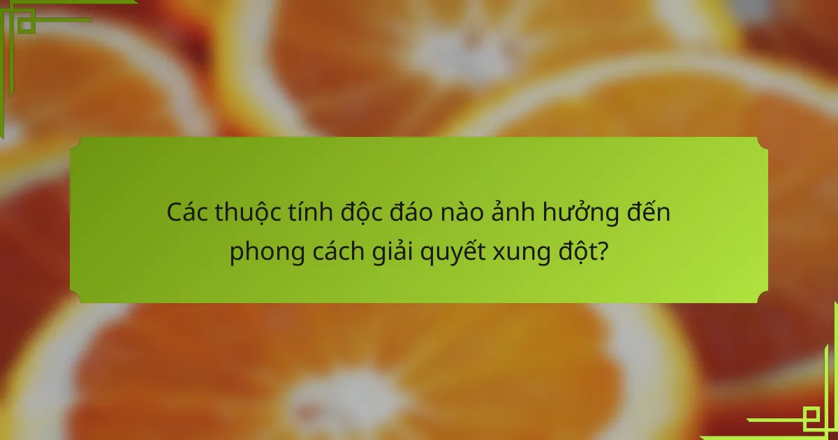 Các thuộc tính độc đáo nào ảnh hưởng đến phong cách giải quyết xung đột?