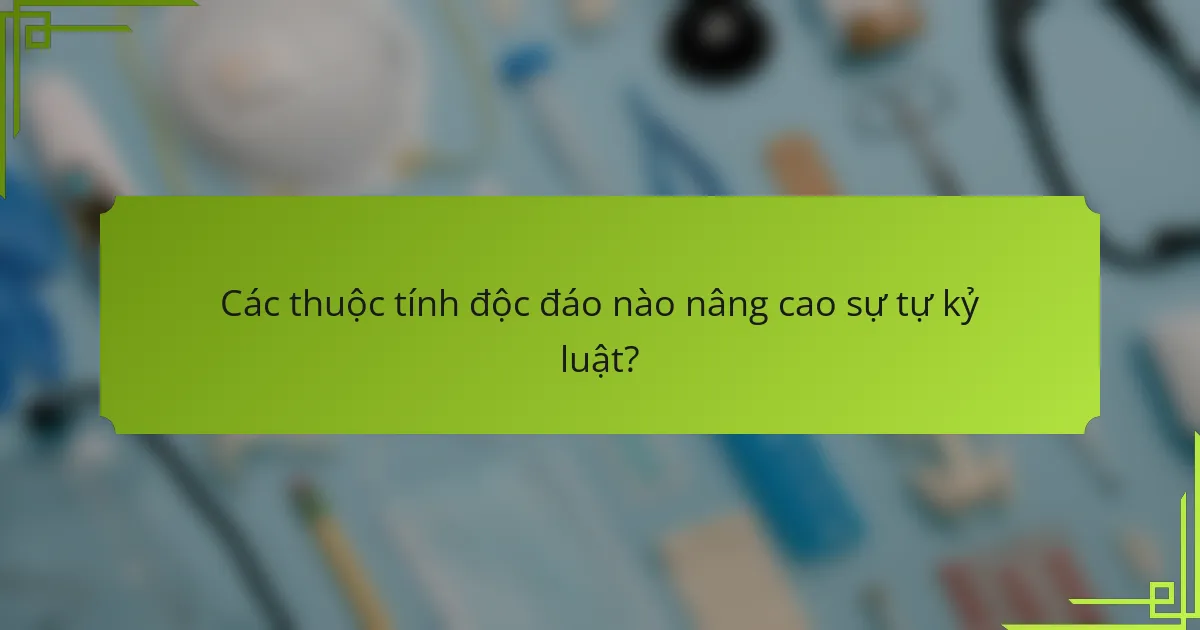 Các thuộc tính độc đáo nào nâng cao sự tự kỷ luật?