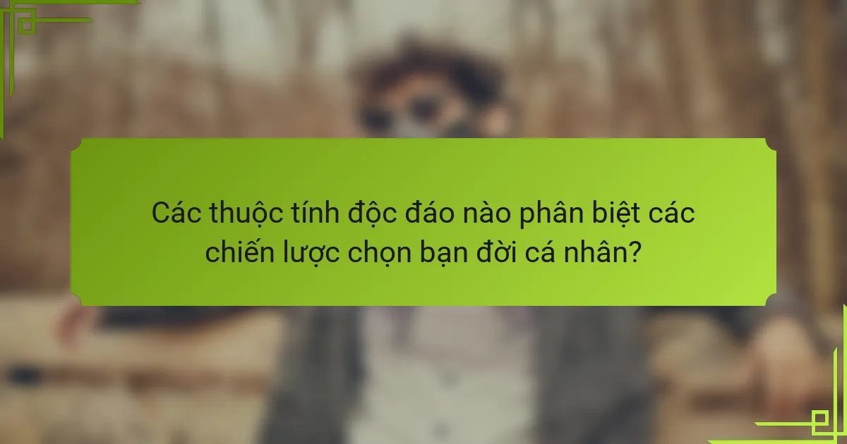 Các thuộc tính độc đáo nào phân biệt các chiến lược chọn bạn đời cá nhân?