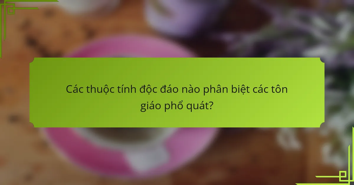 Các thuộc tính độc đáo nào phân biệt các tôn giáo phổ quát?