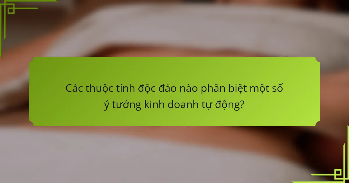 Các thuộc tính độc đáo nào phân biệt một số ý tưởng kinh doanh tự động?