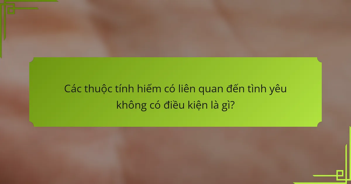 Các thuộc tính hiếm có liên quan đến tình yêu không có điều kiện là gì?