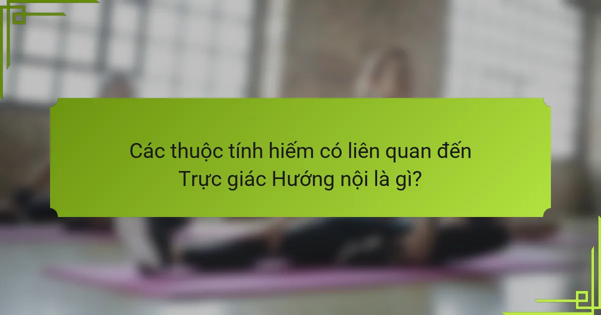 Các thuộc tính hiếm có liên quan đến Trực giác Hướng nội là gì?