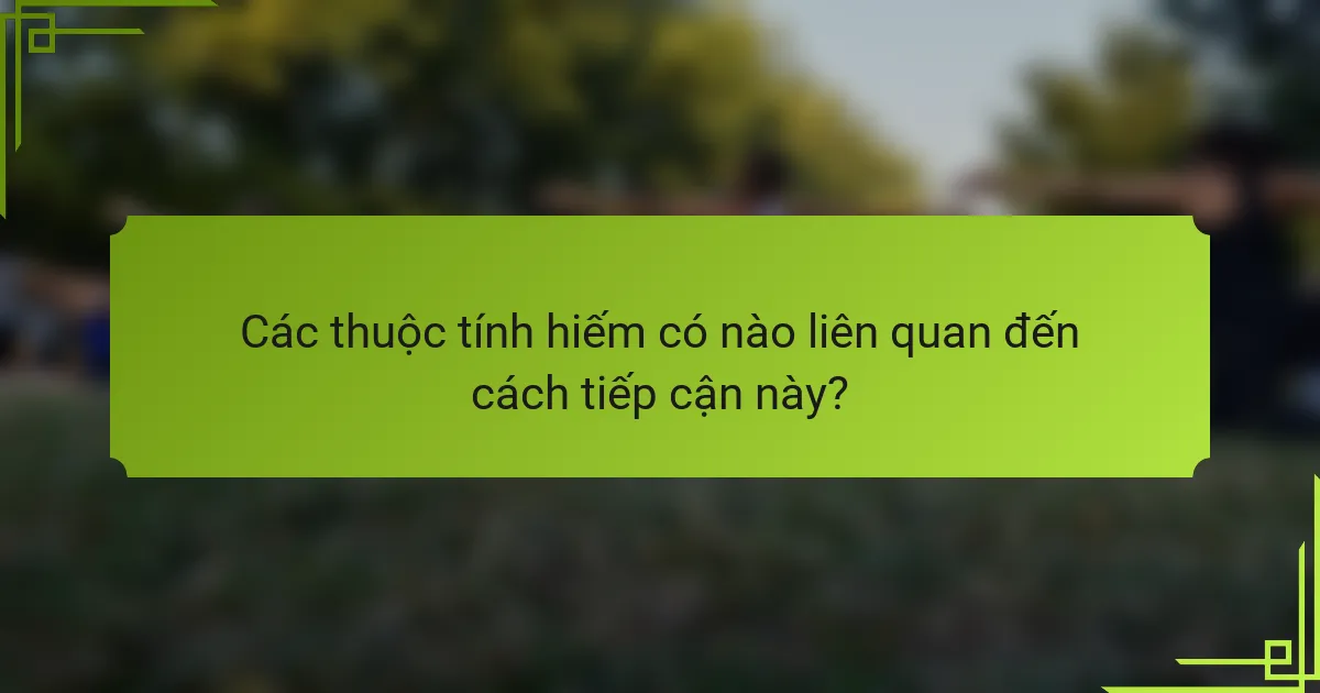 Các thuộc tính hiếm có nào liên quan đến cách tiếp cận này?
