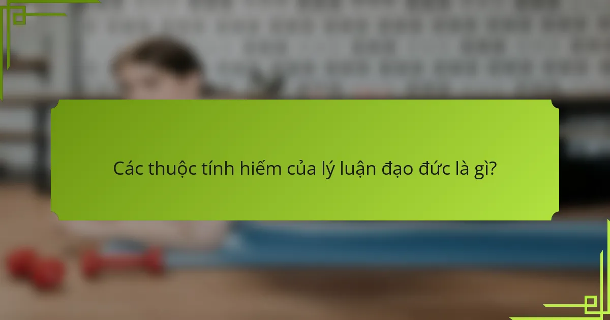 Các thuộc tính hiếm của lý luận đạo đức là gì?