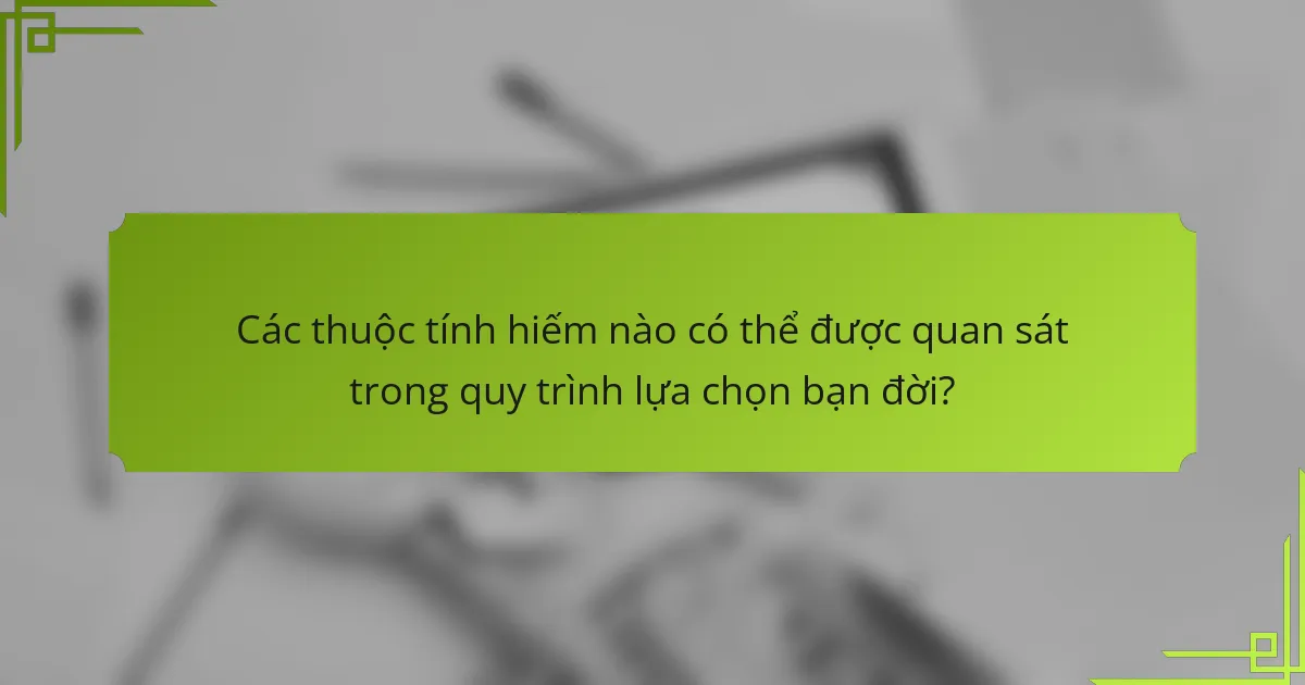 Các thuộc tính hiếm nào có thể được quan sát trong quy trình lựa chọn bạn đời?