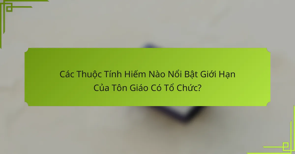 Các Thuộc Tính Hiếm Nào Nổi Bật Giới Hạn Của Tôn Giáo Có Tổ Chức?
