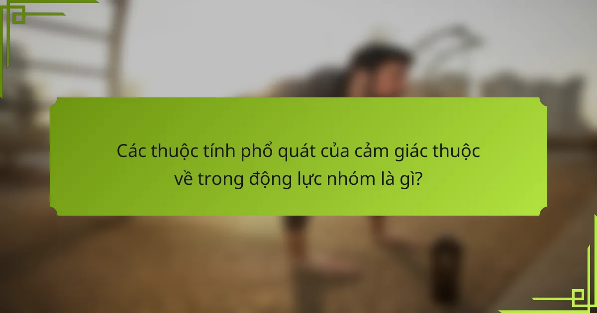 Các thuộc tính phổ quát của cảm giác thuộc về trong động lực nhóm là gì?