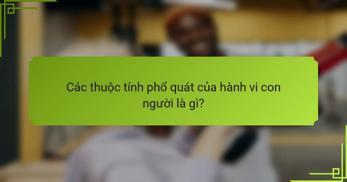 Các thuộc tính phổ quát của hành vi con người là gì?