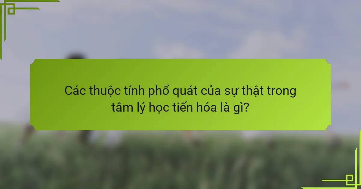 Các thuộc tính phổ quát của sự thật trong tâm lý học tiến hóa là gì?