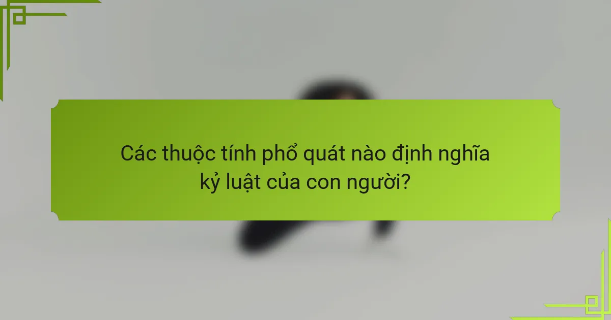 Các thuộc tính phổ quát nào định nghĩa kỷ luật của con người?