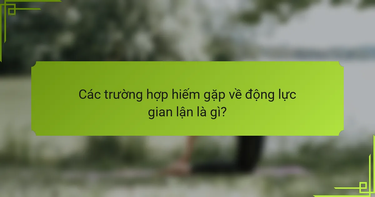 Các trường hợp hiếm gặp về động lực gian lận là gì?