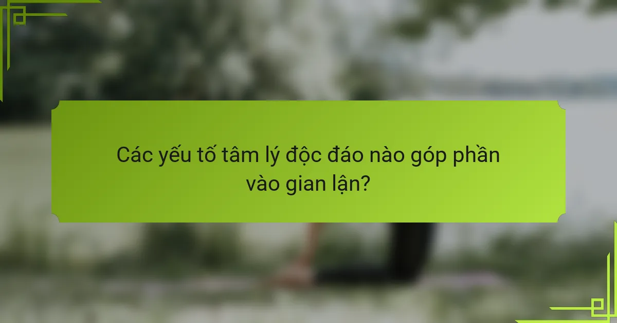 Các yếu tố tâm lý độc đáo nào góp phần vào gian lận?