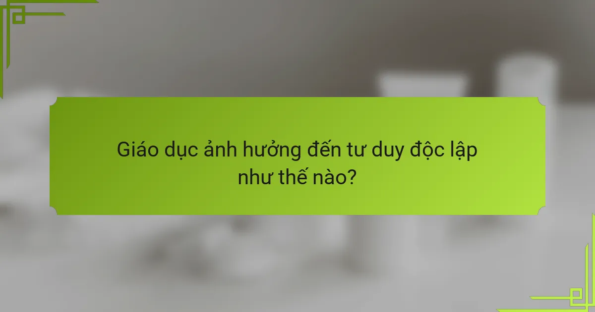 Giáo dục ảnh hưởng đến tư duy độc lập như thế nào?