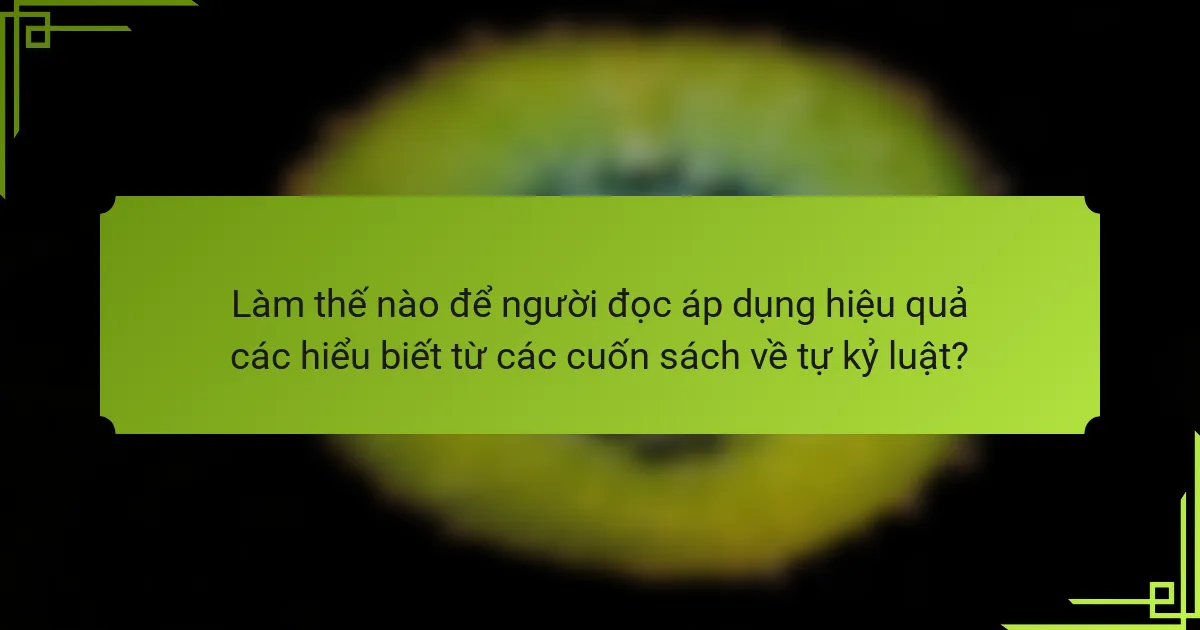 Làm thế nào để người đọc áp dụng hiệu quả các hiểu biết từ các cuốn sách về tự kỷ luật?