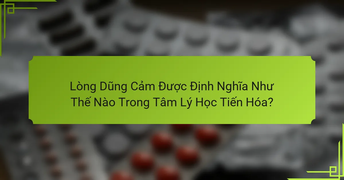 Lòng Dũng Cảm Được Định Nghĩa Như Thế Nào Trong Tâm Lý Học Tiến Hóa?