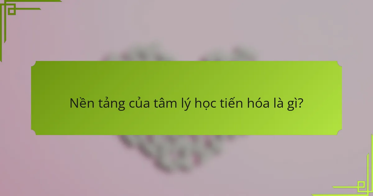 Nền tảng của tâm lý học tiến hóa là gì?