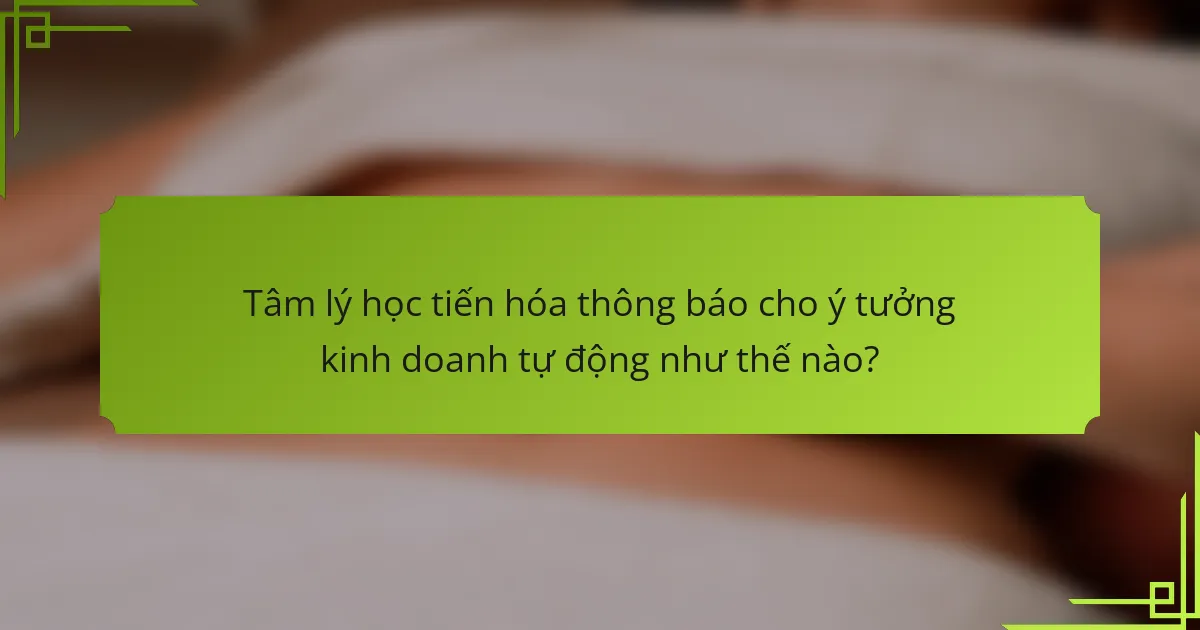 Tâm lý học tiến hóa thông báo cho ý tưởng kinh doanh tự động như thế nào?