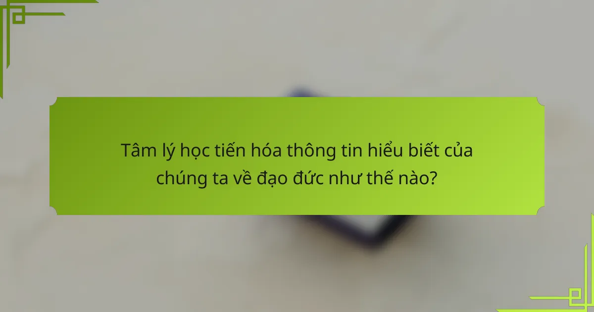 Tâm lý học tiến hóa thông tin hiểu biết của chúng ta về đạo đức như thế nào?