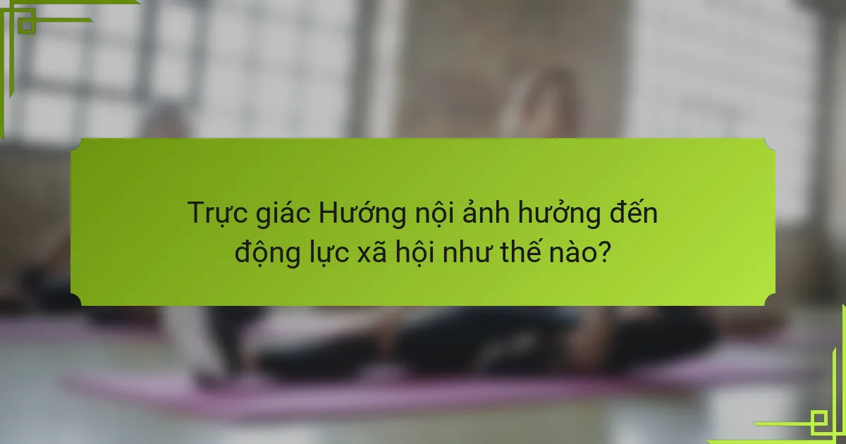 Trực giác Hướng nội ảnh hưởng đến động lực xã hội như thế nào?