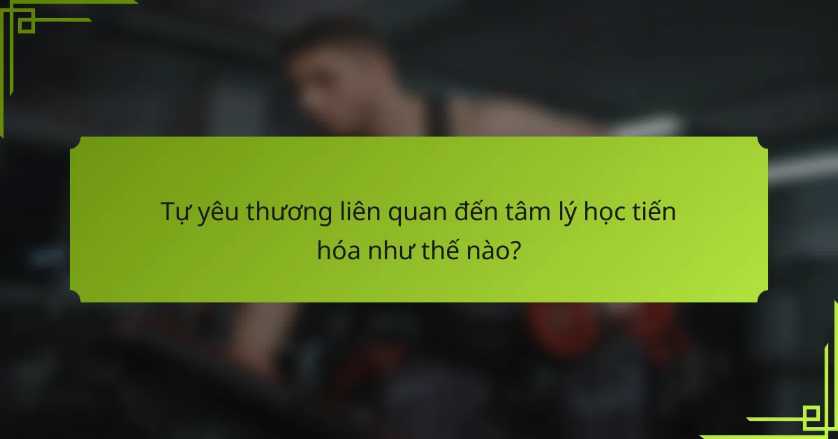 Tự yêu thương liên quan đến tâm lý học tiến hóa như thế nào?