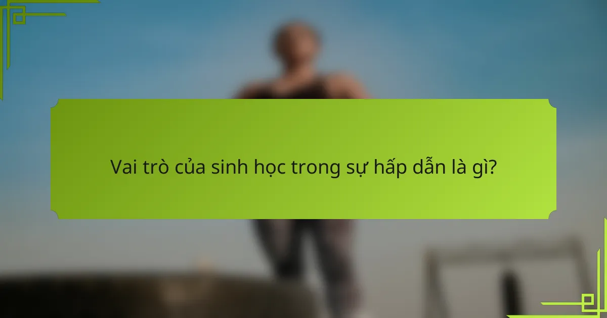 Vai trò của sinh học trong sự hấp dẫn là gì?
